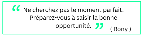 Ne cherchez pas le moment parfait. Pr&eacute;parez-vous &agrave; saisir la bonne opportunit&eacute;.